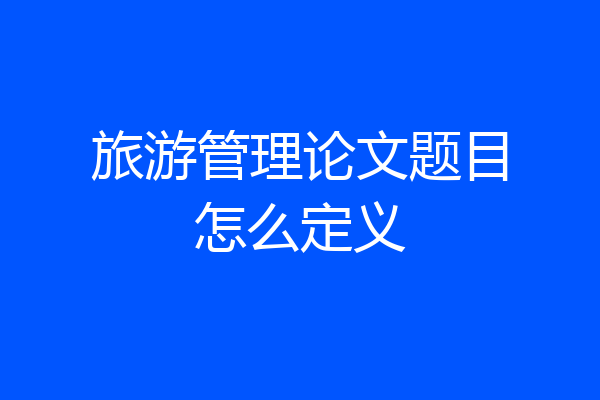 旅游管理论文题目怎么定义