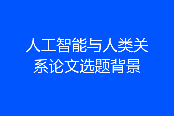 人工智能与人类关系论文选题背景