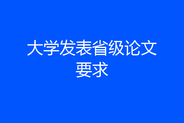 大学发表省级论文要求