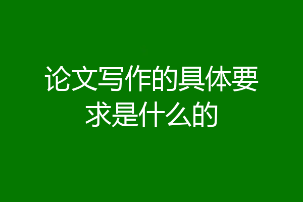 论文写作的具体要求是什么的