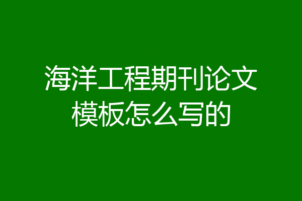 海洋工程期刊论文模板怎么写的