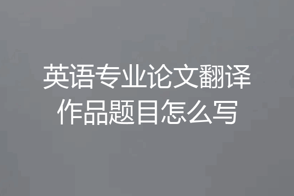 英语专业论文翻译作品题目怎么写