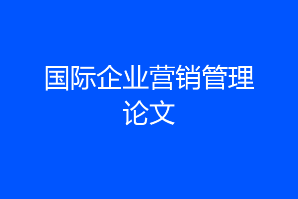 国际企业营销管理论文