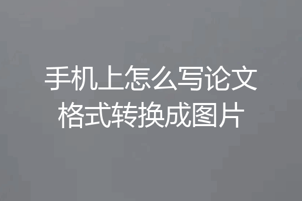 手机上怎么写论文格式转换成图片