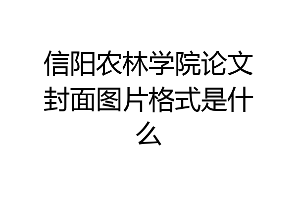 信阳农林学院论文封面图片格式是什么