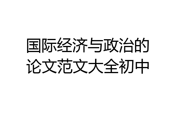 国际经济与政治的论文范文大全初中