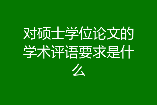 对硕士学位论文的学术评语要求是什么