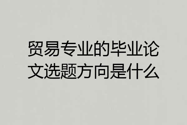 贸易专业的毕业论文选题方向是什么