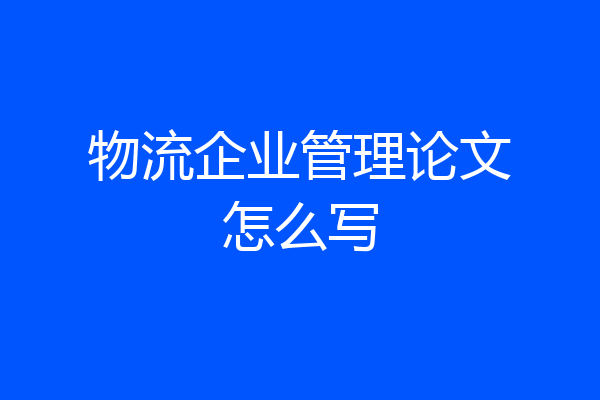 物流企业管理论文怎么写