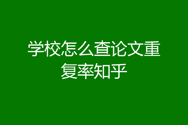 学校怎么查论文重复率知乎