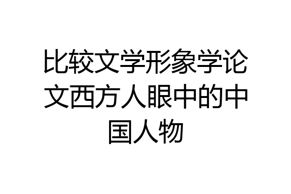 比较文学形象学论文西方人眼中的中国人物