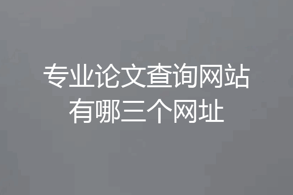 专业论文查询网站有哪三个网址