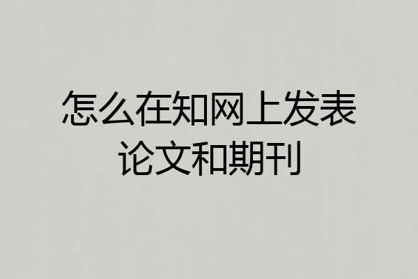 怎么在知网上发表论文和期刊