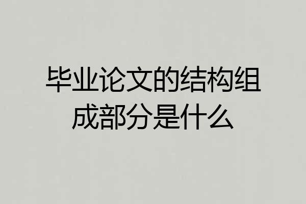毕业论文的结构组成部分是什么