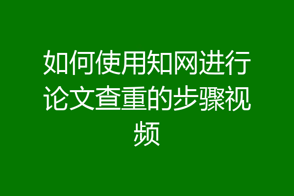 如何使用知网进行论文查重的步骤视频