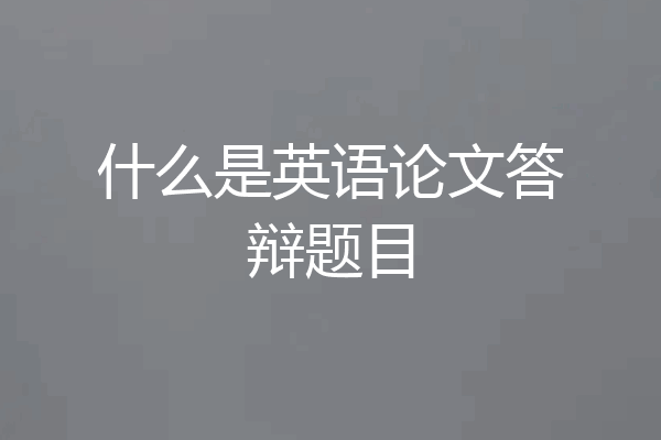 什么是英语论文答辩题目
