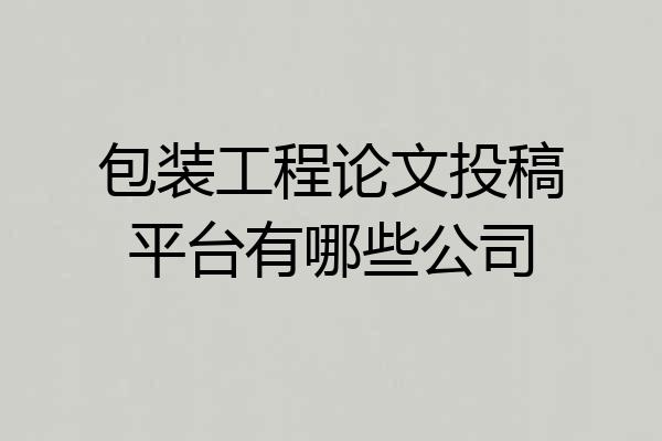包装工程论文投稿平台有哪些公司