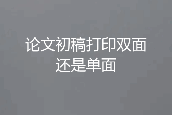 论文初稿打印双面还是单面