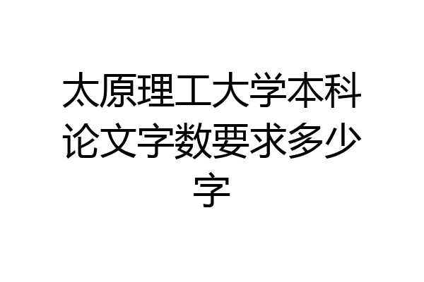 太原理工大学本科论文字数要求多少字