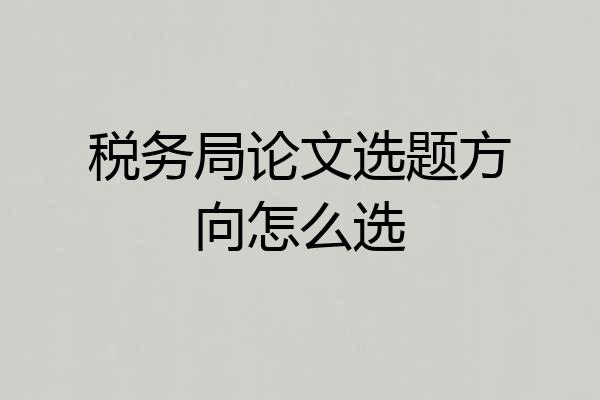 税务局论文选题方向怎么选