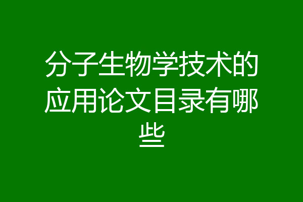 分子生物学技术的应用论文目录有哪些