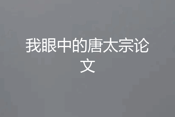 我眼中的唐太宗论文