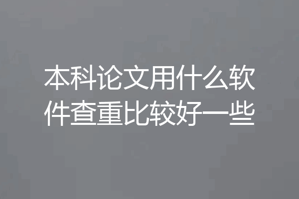 本科论文用什么软件查重比较好一些