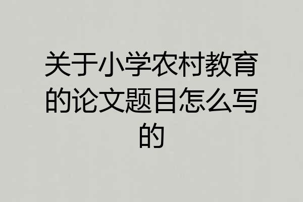 关于小学农村教育的论文题目怎么写的