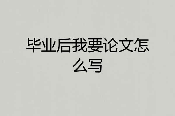 毕业后我要论文怎么写