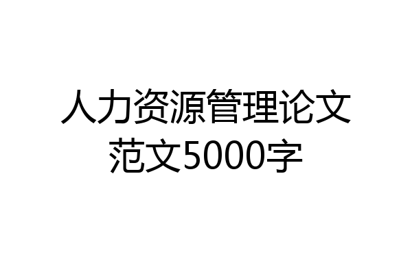 人力资源管理论文范文5000字