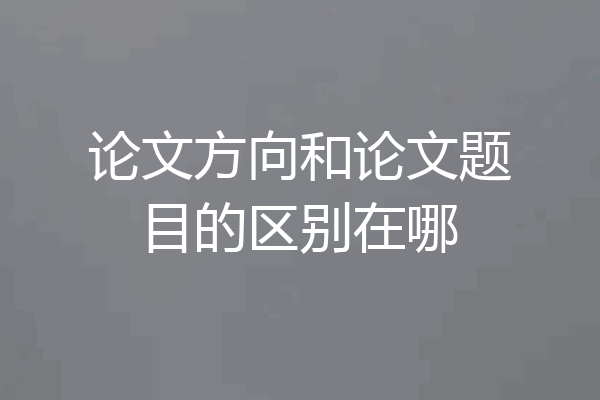 论文方向和论文题目的区别在哪