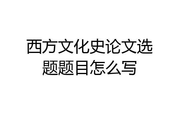 西方文化史论文选题题目怎么写