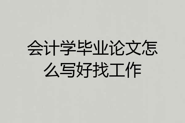 会计学毕业论文怎么写好找工作