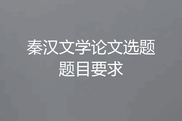 秦汉文学论文选题题目要求