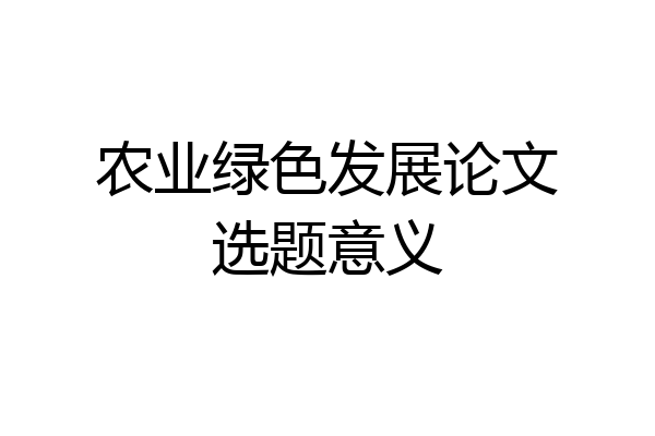 农业绿色发展论文选题意义