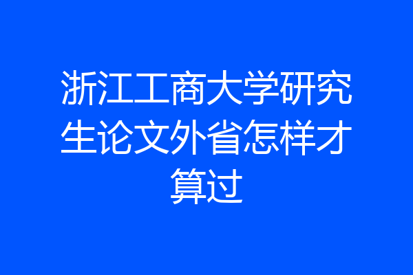 浙江工商大学研究生论文外省怎样才算过
