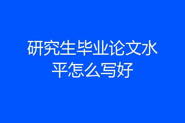 研究生毕业论文水平怎么写好