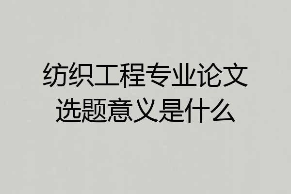 纺织工程专业论文选题意义是什么