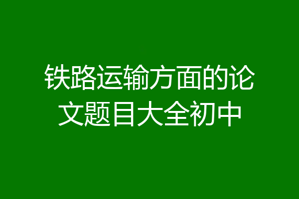 铁路运输方面的论文题目大全初中