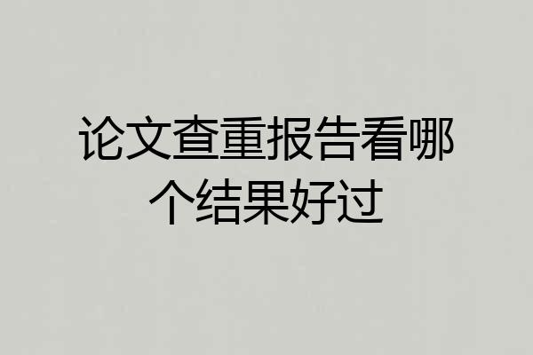 论文查重报告看哪个结果好过