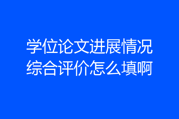 学位论文进展情况综合评价怎么填啊