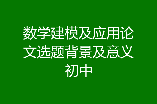 数学建模及应用论文选题背景及意义初中