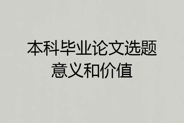 本科毕业论文选题意义和价值