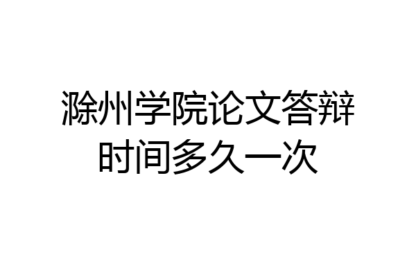 滁州学院论文答辩时间多久一次
