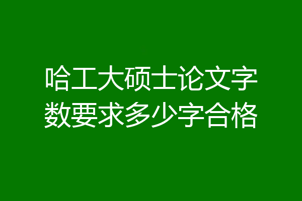哈工大硕士论文字数要求多少字合格