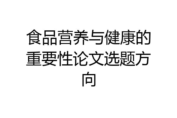 食品营养与健康的重要性论文选题方向