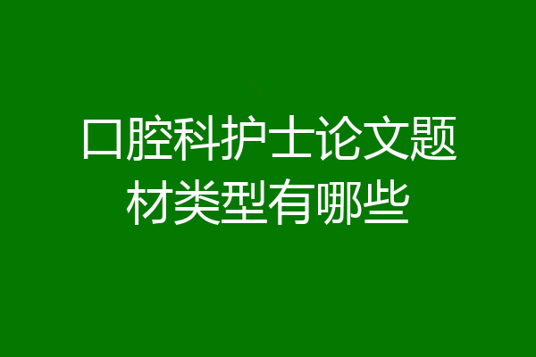 口腔科护士论文题材类型有哪些