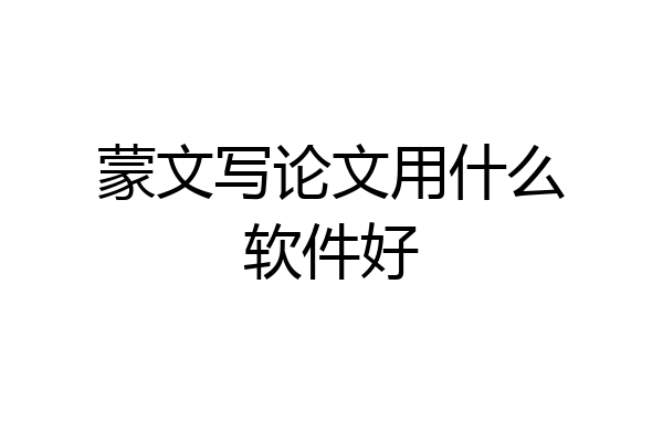 蒙文写论文用什么软件好
