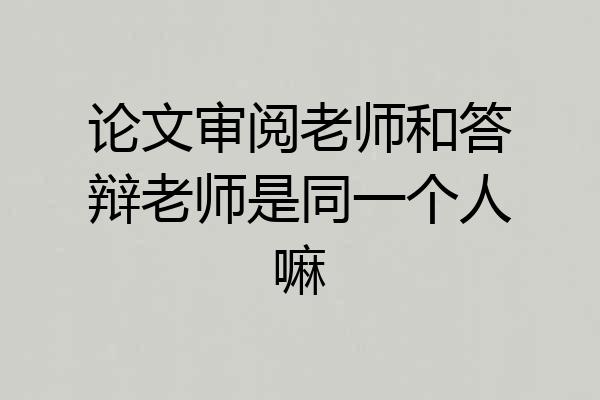 论文审阅老师和答辩老师是同一个人嘛