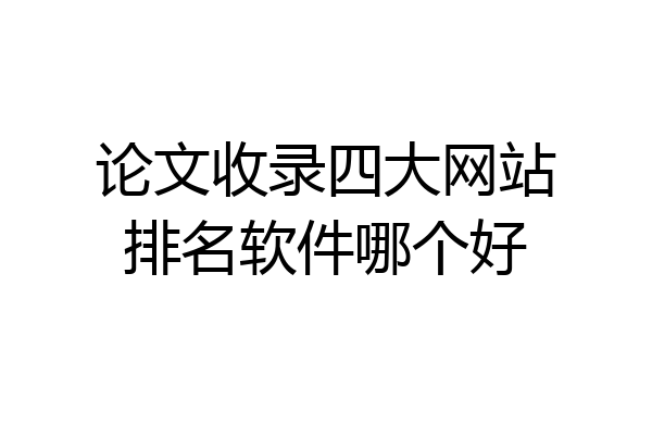 论文收录四大网站排名软件哪个好